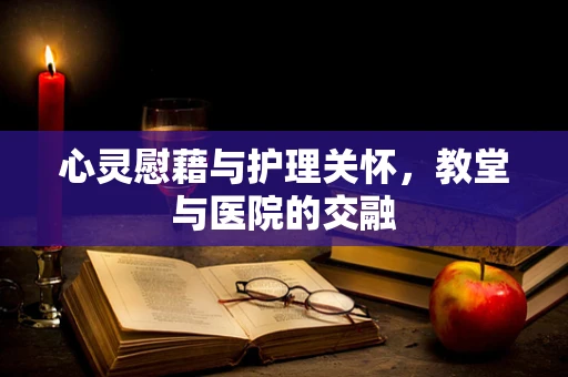 心灵慰藉与护理关怀，教堂与医院的交融