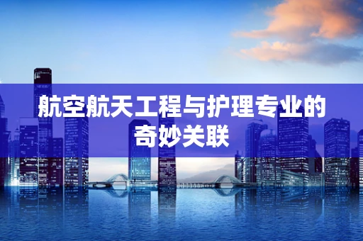 航空航天工程与护理专业的奇妙关联