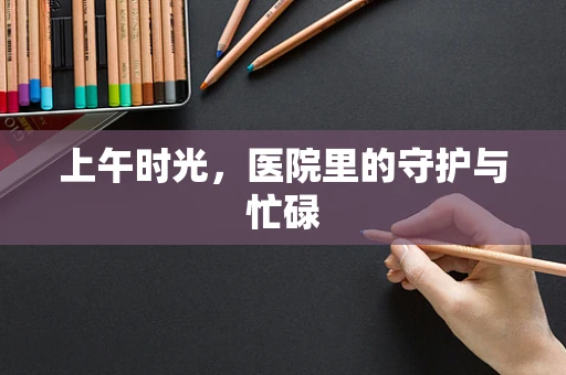 上午时光，医院里的守护与忙碌