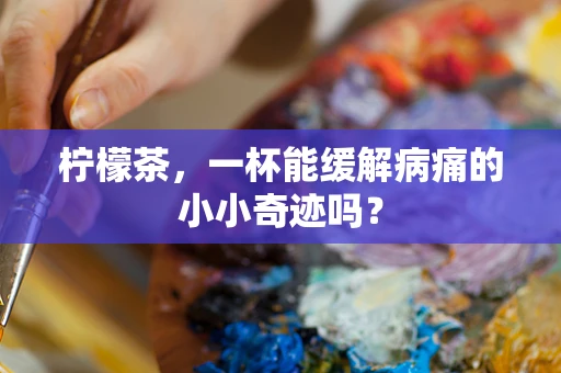柠檬茶，一杯能缓解病痛的小小奇迹吗？