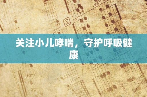 关注小儿哮喘，守护呼吸健康