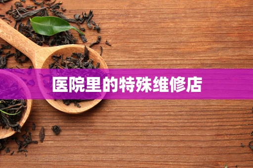 医院里的特殊维修店