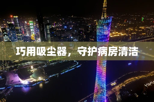 巧用吸尘器，守护病房清洁