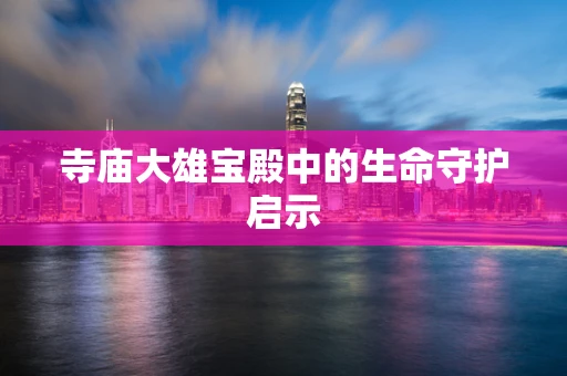 寺庙大雄宝殿中的生命守护启示