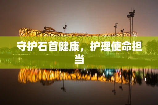 守护石首健康，护理使命担当