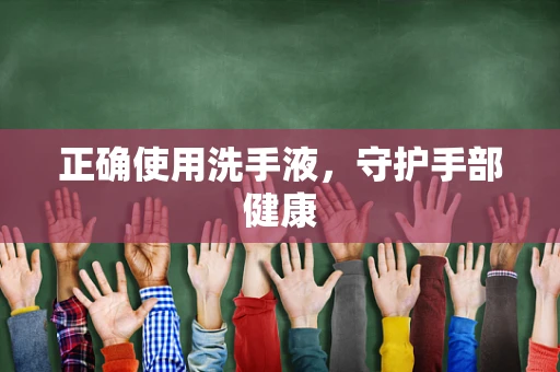正确使用洗手液，守护手部健康
