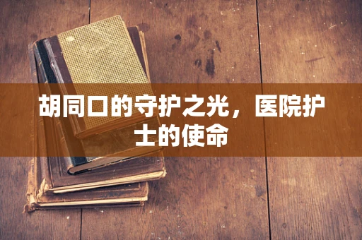 胡同口的守护之光，医院护士的使命