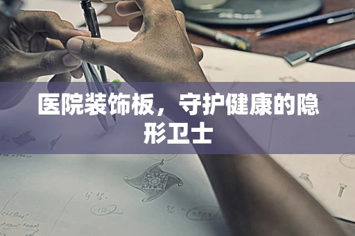 医院装饰板，守护健康的隐形卫士