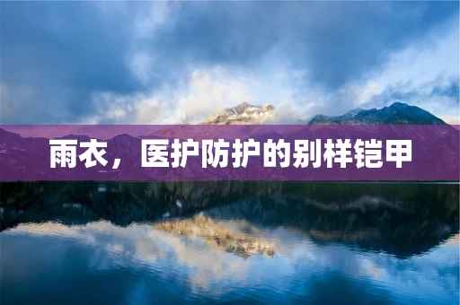 雨衣，医护防护的别样铠甲