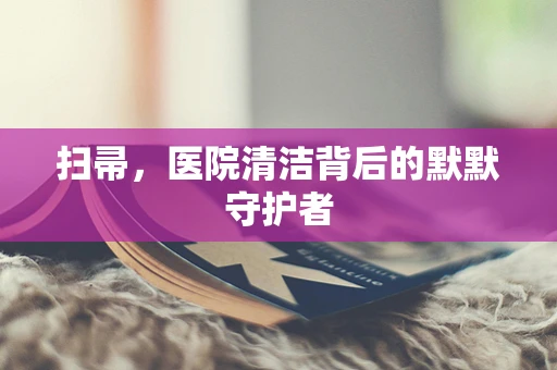 扫帚，医院清洁背后的默默守护者