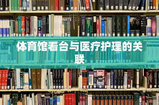 体育馆看台与医疗护理的关联