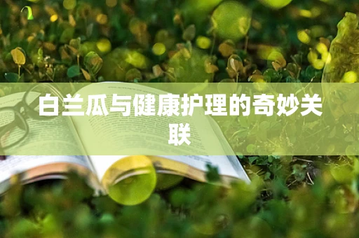 白兰瓜与健康护理的奇妙关联