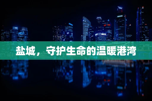 盐城，守护生命的温暖港湾