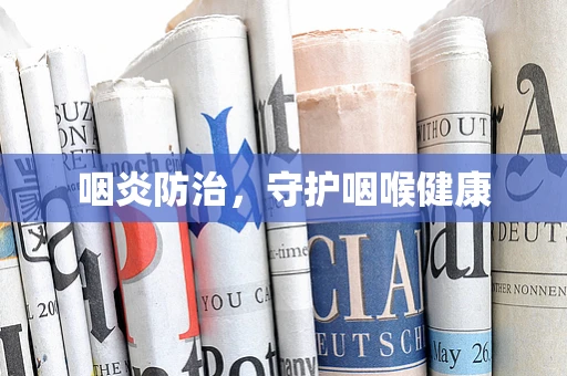 咽炎防治，守护咽喉健康