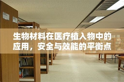 生物材料在医疗植入物中的应用，安全与效能的平衡点在哪里？