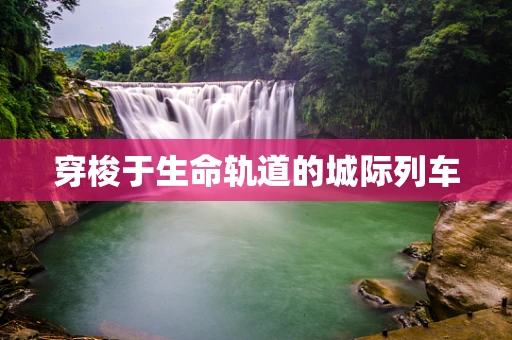 穿梭于生命轨道的城际列车