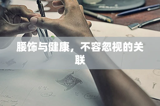 腰饰与健康，不容忽视的关联