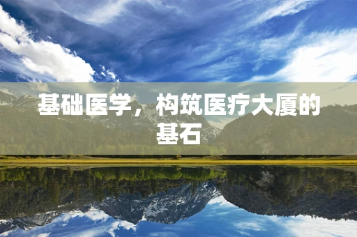 基础医学，构筑医疗大厦的基石