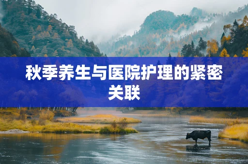 秋季养生与医院护理的紧密关联