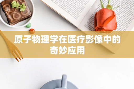 原子物理学在医疗影像中的奇妙应用