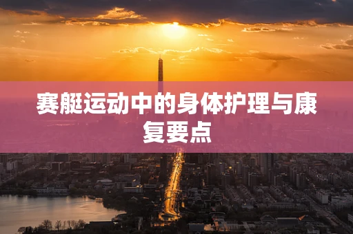 赛艇运动中的身体护理与康复要点