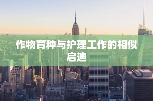 作物育种与护理工作的相似启迪