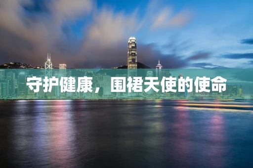 守护健康，围裙天使的使命