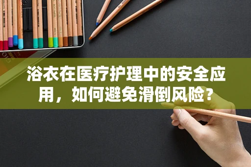 浴衣在医疗护理中的安全应用，如何避免滑倒风险？