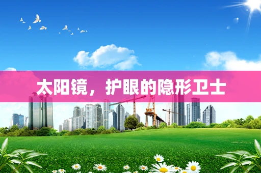 太阳镜，护眼的隐形卫士