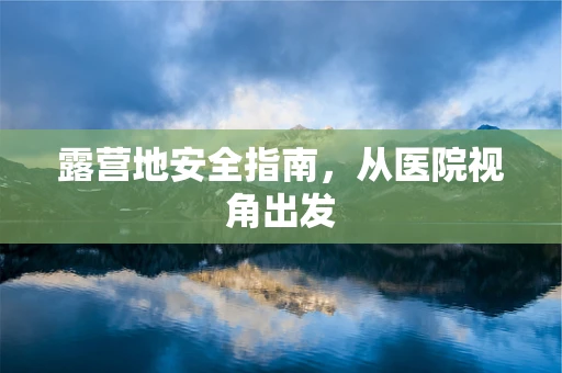 露营地安全指南，从医院视角出发