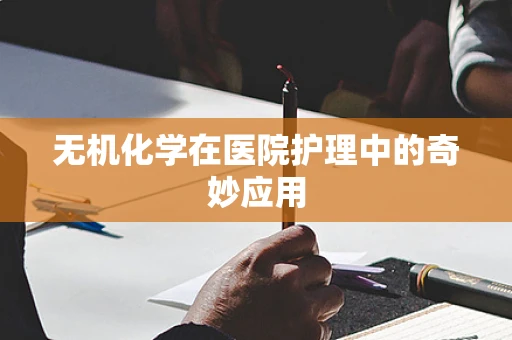 无机化学在医院护理中的奇妙应用