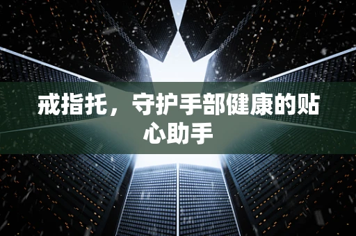 戒指托，守护手部健康的贴心助手
