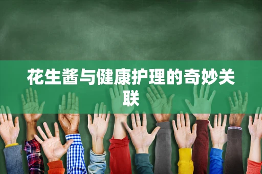 花生酱与健康护理的奇妙关联