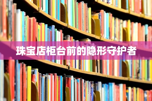 珠宝店柜台前的隐形守护者