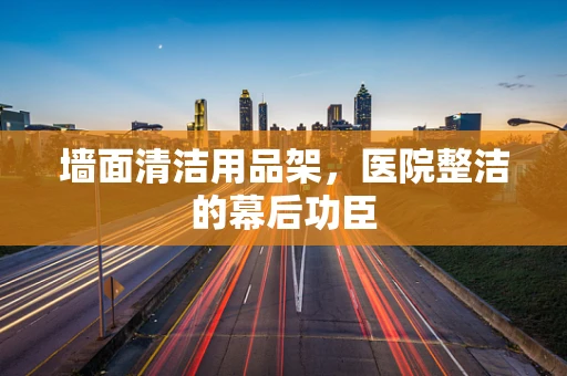 墙面清洁用品架，医院整洁的幕后功臣