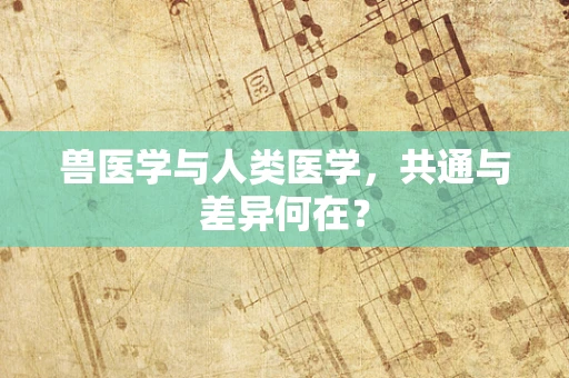 兽医学与人类医学，共通与差异何在？