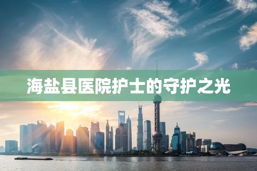 海盐县医院护士的守护之光