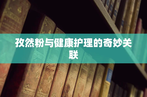 孜然粉与健康护理的奇妙关联