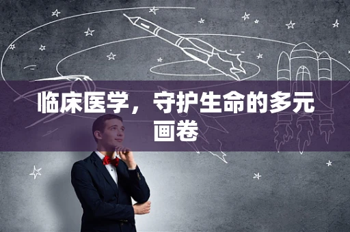 临床医学，守护生命的多元画卷