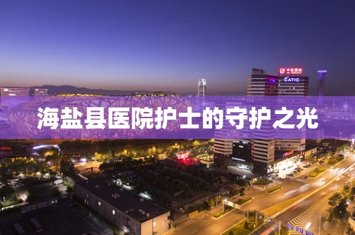 海盐县医院护士的守护之光