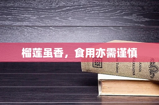 榴莲虽香，食用亦需谨慎
