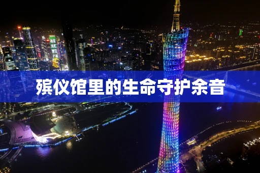 殡仪馆里的生命守护余音