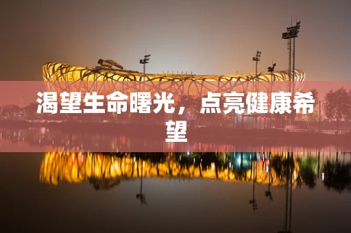 渴望生命曙光，点亮健康希望