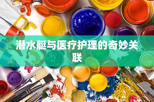 潜水艇与医疗护理的奇妙关联