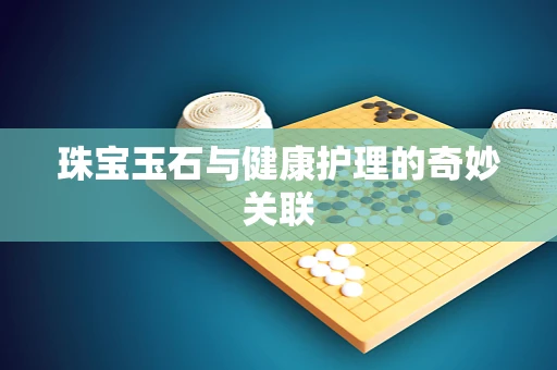 珠宝玉石与健康护理的奇妙关联