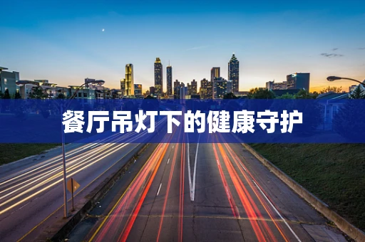 餐厅吊灯下的健康守护