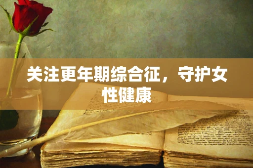 关注更年期综合征，守护女性健康