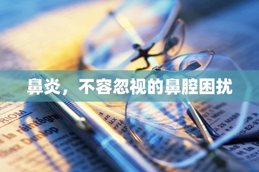 鼻炎，不容忽视的鼻腔困扰