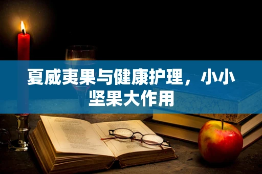 夏威夷果与健康护理，小小坚果大作用