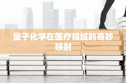 量子化学在医疗领域的奇妙映射